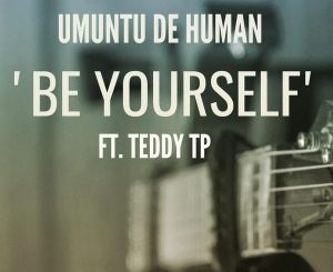 Umuntu De Human - Be Yourself Ft. Teddy TP