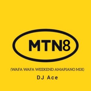 DOWNLOAD-DJ-Ace-–-MTN8-2022-Wafa-Wafa-WeekEnd-AmaPiano