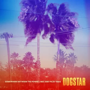 Dogstar – Somewhere Between the Power Lines and Palm Trees
