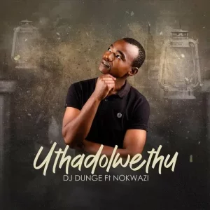 DJ Dunge - Uthadolwethu Ft. Nokwazi